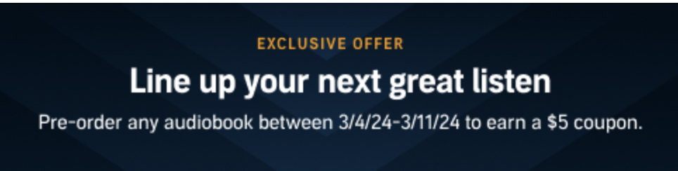 Pre-order any audiobook between 3/4/24-3/11/24 to earn a $5 coupon.